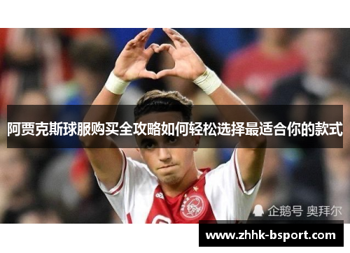 阿贾克斯球服购买全攻略如何轻松选择最适合你的款式