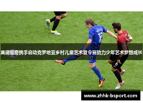 莫德里奇携手启动克罗地亚乡村儿童艺术夏令营助力少年艺术梦想成长