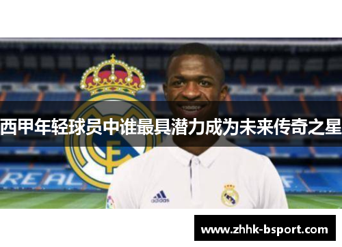西甲年轻球员中谁最具潜力成为未来传奇之星