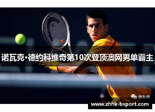诺瓦克·德约科维奇第10次登顶澳网男单霸主