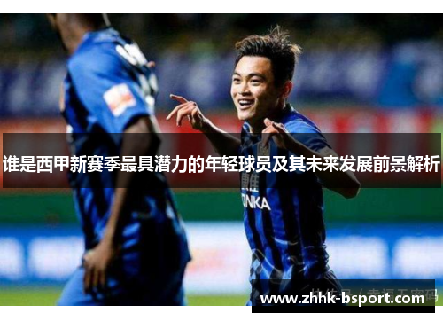 谁是西甲新赛季最具潜力的年轻球员及其未来发展前景解析