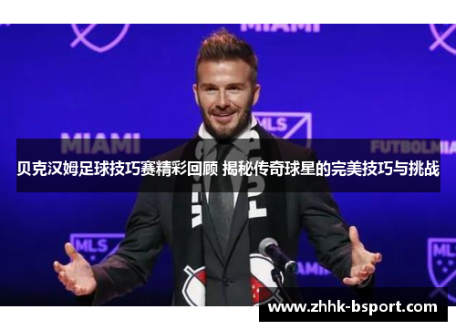 贝克汉姆足球技巧赛精彩回顾 揭秘传奇球星的完美技巧与挑战 贝克汉姆足球技巧赛精彩回顾 揭秘传奇球星的完美技巧与挑战