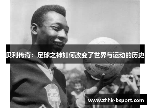 贝利传奇：足球之神如何改变了世界与运动的历史